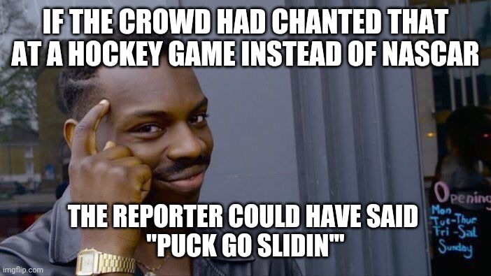 Roll Safe Think About It | IF THE CROWD HAD CHANTED THAT AT A HOCKEY GAME INSTEAD OF NASCAR; THE REPORTER COULD HAVE SAID 
"PUCK GO SLIDIN'" | image tagged in memes,roll safe think about it | made w/ Imgflip meme maker