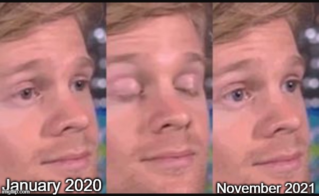 Blinking guy | November 2021; January 2020 | image tagged in blinking guy,never gonna give you up,never gonna let you down,never gonna run around,and desert you | made w/ Imgflip meme maker