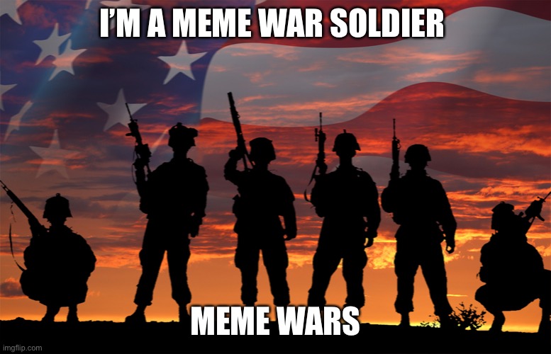 Veterans -Respect | I’M A MEME WAR SOLDIER; MEME WARS | image tagged in veterans -respect | made w/ Imgflip meme maker