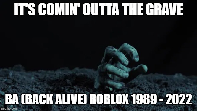 Zombie Hand | IT'S COMIN' OUTTA THE GRAVE BA (BACK ALIVE) ROBLOX 1989 - 2022 | image tagged in zombie hand | made w/ Imgflip meme maker