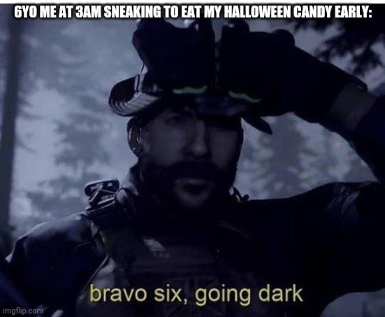 Bravo 6 going dark | 6YO ME AT 3AM SNEAKING TO EAT MY HALLOWEEN CANDY EARLY: | image tagged in bravo 6 going dark | made w/ Imgflip meme maker