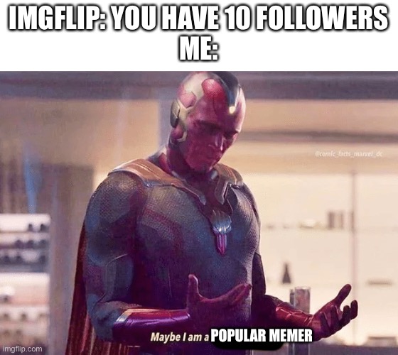 10 | IMGFLIP: YOU HAVE 10 FOLLOWERS
ME:; POPULAR MEMER | image tagged in maybe i am a monster blank,memes,funny | made w/ Imgflip meme maker