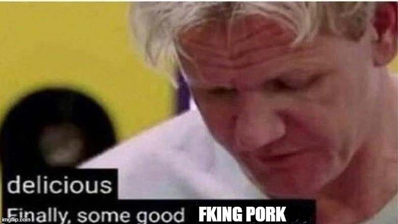 gordon ramsay finally some good censored    ed | FKING PORK | image tagged in gordon ramsay finally some good censored ed | made w/ Imgflip meme maker