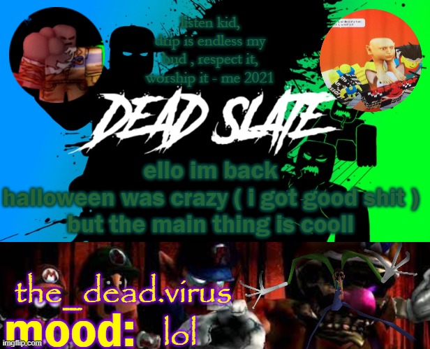 the_dead.virus temp | ello im back
halloween was crazy ( i got good shit )
but the main thing is cooll; lol | image tagged in the_dead virus temp | made w/ Imgflip meme maker