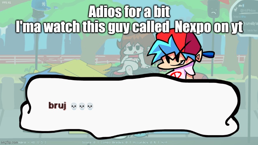 bruj | Adios for a bit
I'ma watch this guy called  Nexpo on yt | image tagged in bruj | made w/ Imgflip meme maker