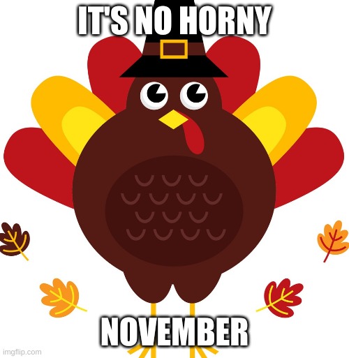 I MEAN IT | IT'S NO HORNY; NOVEMBER | image tagged in keep thanksgiving in november | made w/ Imgflip meme maker