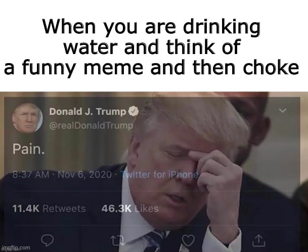 Comment if this is relatable | When you are drinking water and think of a funny meme and then choke | image tagged in blank white template,memes,donald trump,pain,funny | made w/ Imgflip meme maker