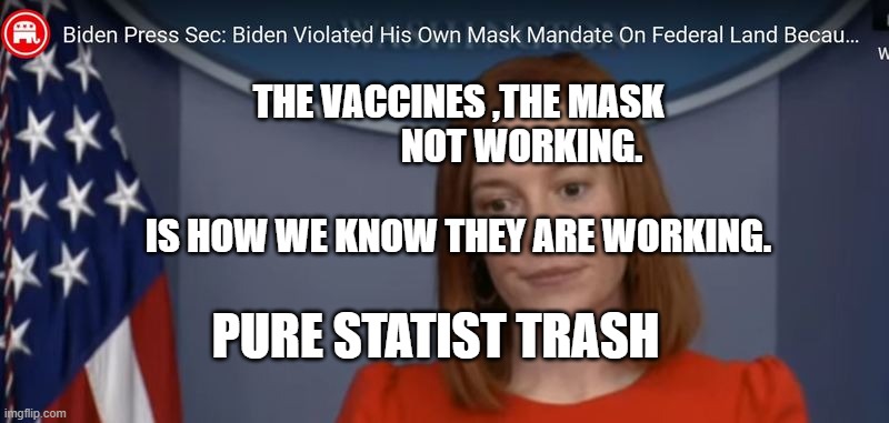 JEN PSAKI | THE VACCINES ,THE MASK                  NOT WORKING.                     
 IS HOW WE KNOW THEY ARE WORKING. PURE STATIST TRASH | image tagged in jen psaki | made w/ Imgflip meme maker