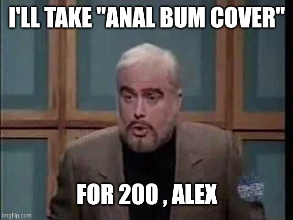 snl jeopardy sean connery | I'LL TAKE "ANAL BUM COVER" FOR 200 , ALEX | image tagged in snl jeopardy sean connery | made w/ Imgflip meme maker