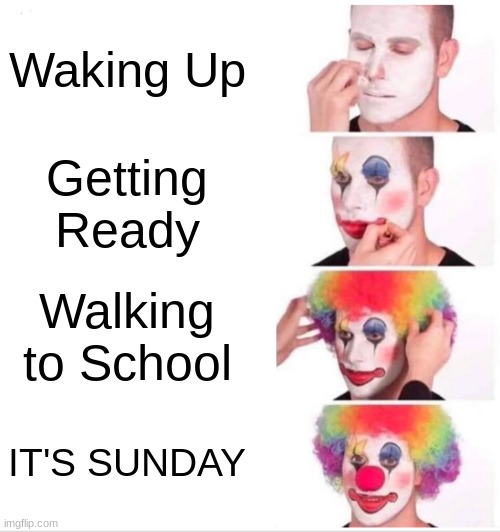 You Mest Up | Waking Up; Getting Ready; Walking to School; IT'S SUNDAY | image tagged in memes,clown applying makeup | made w/ Imgflip meme maker