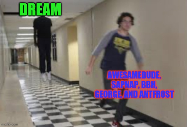 Its Dream V.S the hunters at this point lol | DREAM; AWESAMEDUDE, SAPNAP, BBH, GEORGE, AND ANTFROST | image tagged in running down hallway | made w/ Imgflip meme maker