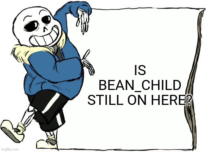 Sans's poster | IS BEAN_CHILD STILL ON HERE? | image tagged in sans's poster | made w/ Imgflip meme maker