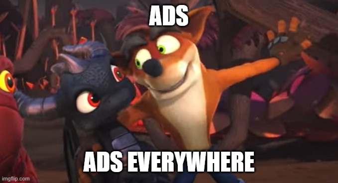 Social Media in a nutshell | ADS; ADS EVERYWHERE | image tagged in crash x x everywhere | made w/ Imgflip meme maker