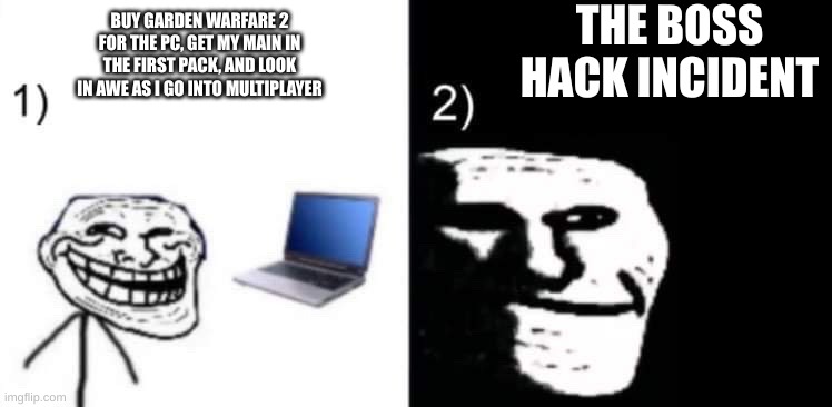 Literally the first match I join someone is playing as a boss | THE BOSS HACK INCIDENT; BUY GARDEN WARFARE 2 FOR THE PC, GET MY MAIN IN THE FIRST PACK, AND LOOK IN AWE AS I GO INTO MULTIPLAYER | image tagged in depressed trollface | made w/ Imgflip meme maker