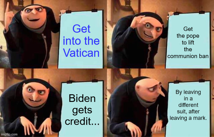 Gru's Plan | Get the pope to lift the communion ban; Get into the Vatican; By leaving in a different suit, after leaving a mark. Biden gets credit... | image tagged in memes,gru's plan | made w/ Imgflip meme maker