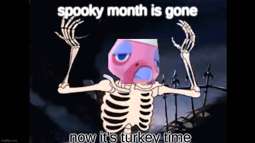 turkey time | spooky month is gone; now it's turkey time | image tagged in spooky skeleton | made w/ Imgflip meme maker