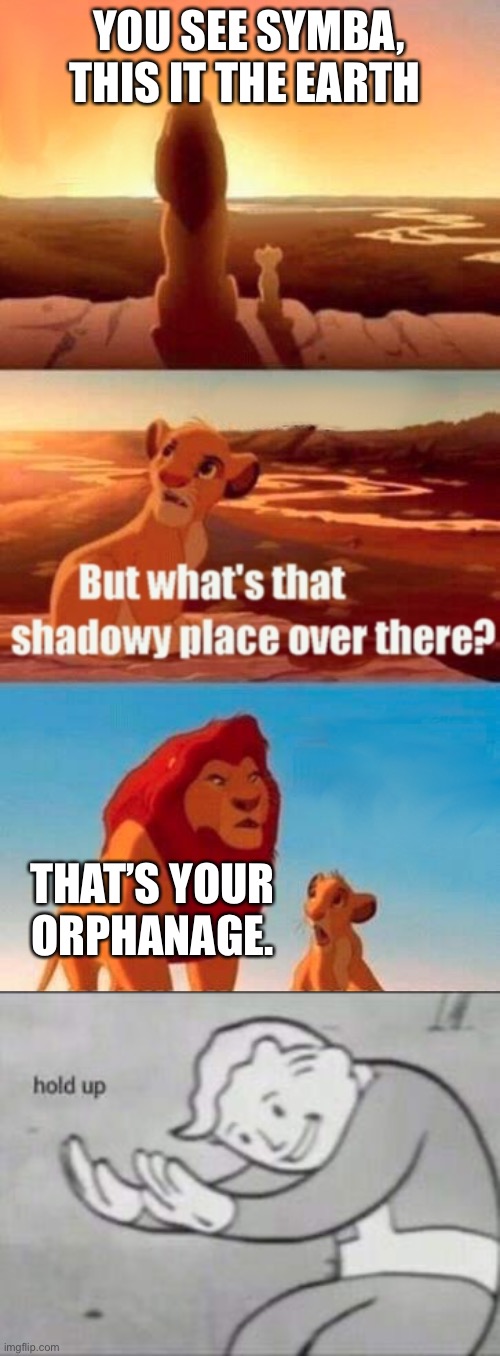 Wait… | YOU SEE SYMBA, THIS IT THE EARTH; THAT’S YOUR ORPHANAGE. | image tagged in memes,simba shadowy place,fallout hold up | made w/ Imgflip meme maker