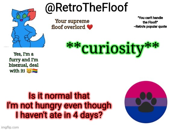Hmm | **curiosity**; Is it normal that I'm not hungry even though I haven't ate in 4 days? | image tagged in retrothefloof announcement template | made w/ Imgflip meme maker
