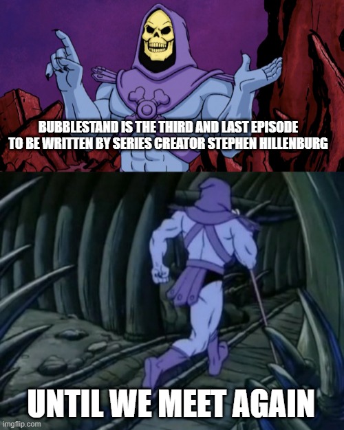 special spongebob episode facts #4 | BUBBLESTAND IS THE THIRD AND LAST EPISODE TO BE WRITTEN BY SERIES CREATOR STEPHEN HILLENBURG; UNTIL WE MEET AGAIN | image tagged in skeletor until we meet again | made w/ Imgflip meme maker