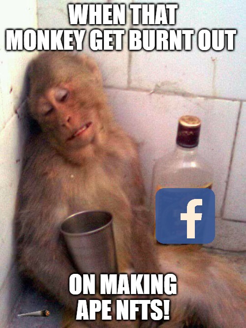 BURN OUT | WHEN THAT MONKEY GET BURNT OUT; ON MAKING APE NFTS! | image tagged in drunk monkey | made w/ Imgflip meme maker