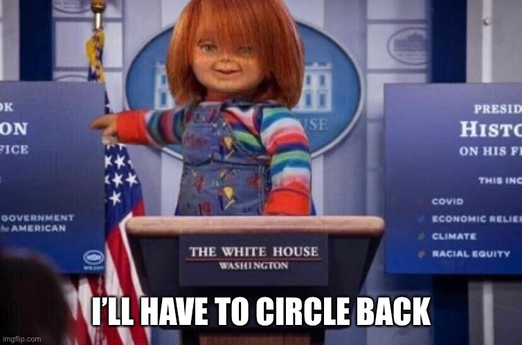 Chucky Psaki | I’LL HAVE TO CIRCLE BACK | image tagged in chucky psaki | made w/ Imgflip meme maker