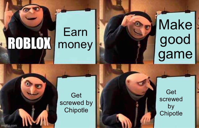 Gru gets screwed | Earn money; Make good game; ROBLOX; Get screwed by Chipotle; Get screwed by Chipotle | image tagged in memes,gru's plan | made w/ Imgflip meme maker