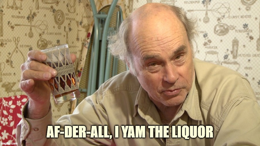 Jim Lahey | AF-DER-ALL, I YAM THE LIQUOR | image tagged in jim lahey | made w/ Imgflip meme maker