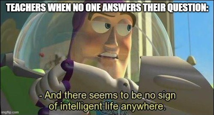 Buzz TeachYear | TEACHERS WHEN NO ONE ANSWERS THEIR QUESTION: | image tagged in no sign of intelligent life | made w/ Imgflip meme maker