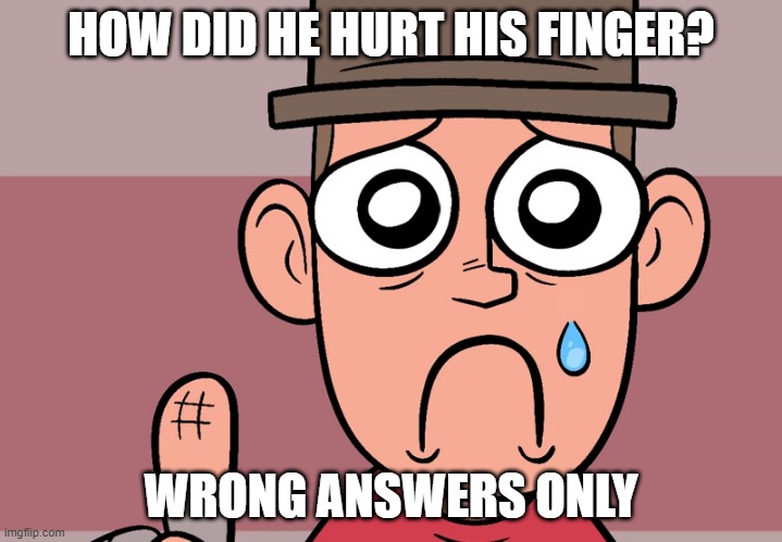 Scout hit his finger | HOW DID HE HURT HIS FINGER? WRONG ANSWERS ONLY | image tagged in scout hit his finger | made w/ Imgflip meme maker