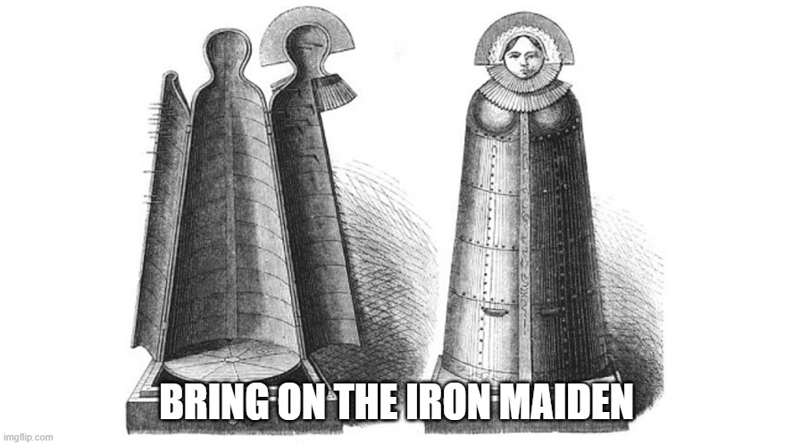 iron maiden | BRING ON THE IRON MAIDEN | image tagged in iron maiden | made w/ Imgflip meme maker