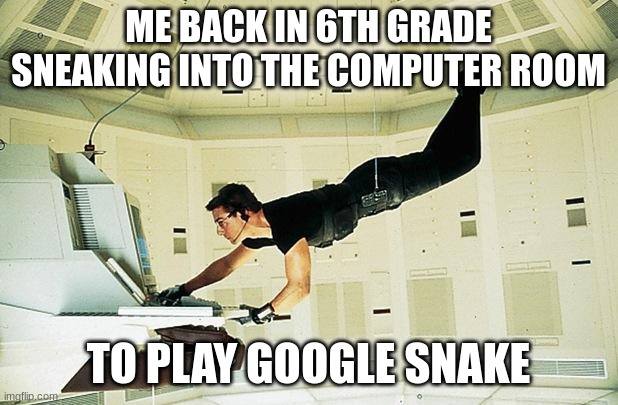 hemmmm | ME BACK IN 6TH GRADE SNEAKING INTO THE COMPUTER ROOM; TO PLAY GOOGLE SNAKE | image tagged in mission impossible | made w/ Imgflip meme maker