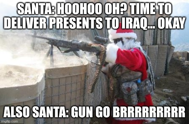 Hohoho Meme | SANTA: HOOHOO OH? TIME TO DELIVER PRESENTS TO IRAQ... OKAY; ALSO SANTA: GUN GO BRRRRRRRRR | image tagged in memes,hohoho | made w/ Imgflip meme maker