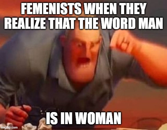 Wo-man | FEMENISTS WHEN THEY REALIZE THAT THE WORD MAN; IS IN WOMAN | image tagged in mr incredible mad | made w/ Imgflip meme maker
