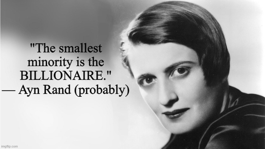 The only minority conservatives care about: the RICH | "The smallest minority is the BILLIONAIRE." — Ayn Rand (probably) | image tagged in ayn rand,minorities,rich,billionaire,elon musk,conservative logic | made w/ Imgflip meme maker