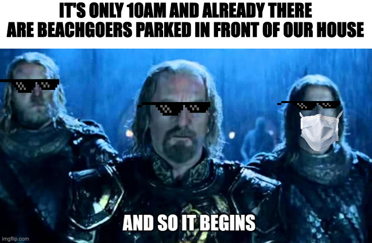 Beachgoers And So It Begins | IT'S ONLY 10AM AND ALREADY THERE ARE BEACHGOERS PARKED IN FRONT OF OUR HOUSE | image tagged in lord of the rings,beach,summer | made w/ Imgflip meme maker