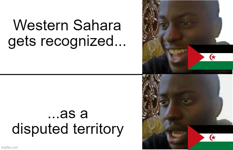 Country Slander p. 9 (TW: DARK HUMOR.) forgot to submit | Western Sahara gets recognized... ...as a disputed territory | image tagged in disappointed black guy | made w/ Imgflip meme maker