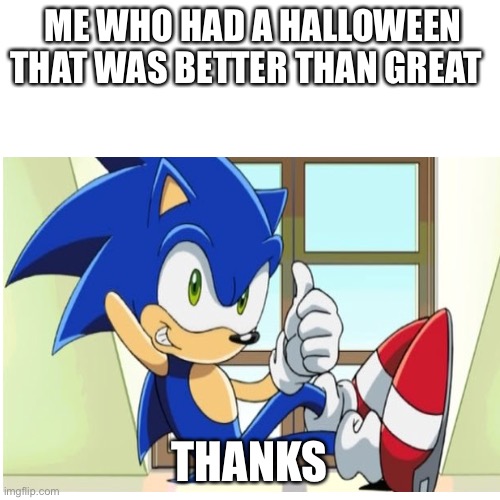 Reply to sonic the hedgehog 30 | ME WHO HAD A HALLOWEEN THAT WAS BETTER THAN GREAT; THANKS | made w/ Imgflip meme maker