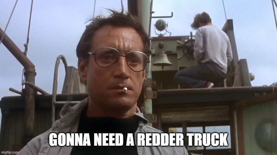 Going to need a bigger boat | GONNA NEED A REDDER TRUCK | image tagged in going to need a bigger boat | made w/ Imgflip meme maker