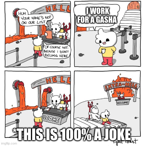 Extra-Hell | I WORK FOR A GASHA; *THIS IS 100% A JOKE | image tagged in extra-hell | made w/ Imgflip meme maker