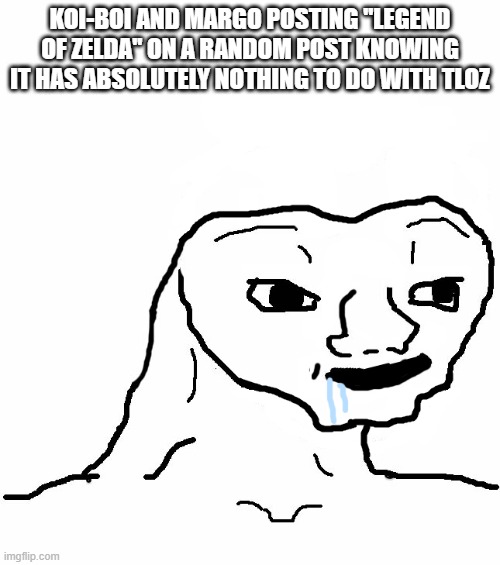 Brainless | KOI-BOI AND MARGO POSTING ''LEGEND OF ZELDA'' ON A RANDOM POST KNOWING IT HAS ABSOLUTELY NOTHING TO DO WITH TLOZ | image tagged in brainless | made w/ Imgflip meme maker