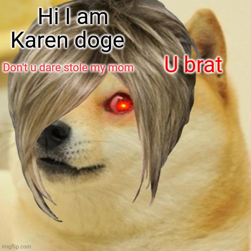 Karen doge | Hi I am Karen doge; Don't u dare stole my mom; U brat | image tagged in dog | made w/ Imgflip meme maker