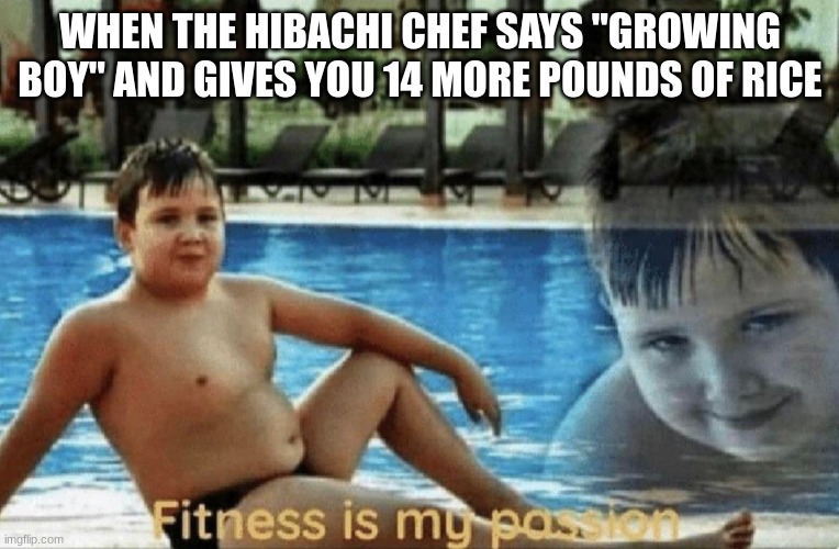 -.- |  WHEN THE HIBACHI CHEF SAYS "GROWING BOY" AND GIVES YOU 14 MORE POUNDS OF RICE | image tagged in fitness is my passion,funny,fun,funny memes,japanese | made w/ Imgflip meme maker