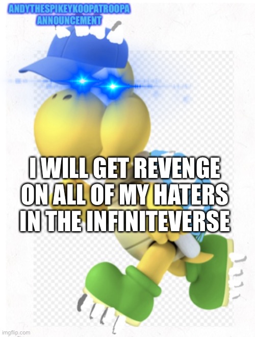 I've gone very hated, and I will destroy all of my haters | I WILL GET REVENGE ON ALL OF MY HATERS IN THE INFINITEVERSE | image tagged in andythespikeykoopatroopa announcement template | made w/ Imgflip meme maker