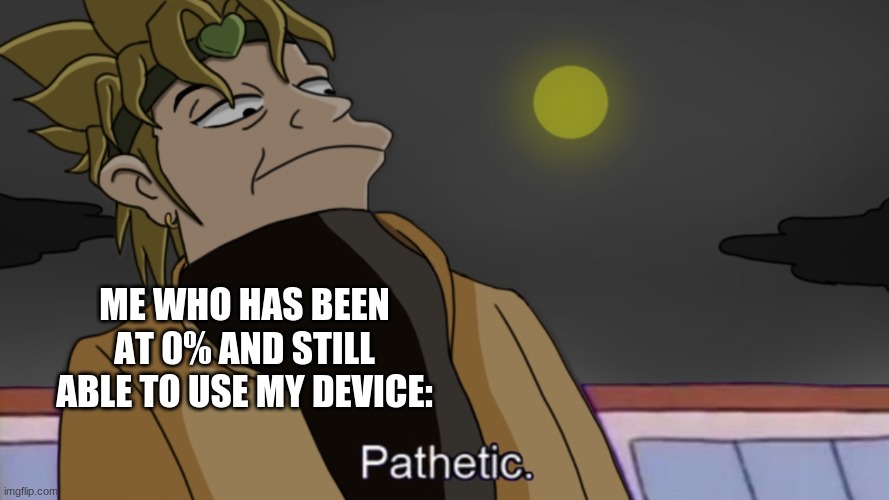 Dio Pathetic | ME WHO HAS BEEN AT 0% AND STILL ABLE TO USE MY DEVICE: | image tagged in dio pathetic | made w/ Imgflip meme maker