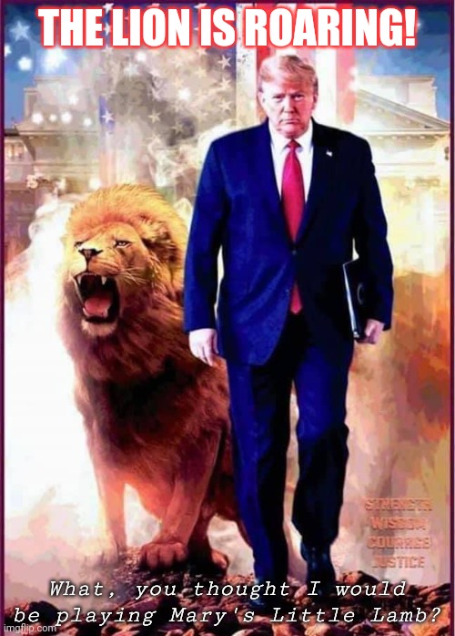 HEAR HIM ROAR?  WINNING IS IN HIS DNA. #TRUMP2020 USA 11-11 2021 | THE LION IS ROARING! What, you thought I would be playing Mary's Little Lamb? | image tagged in lion of judah,donald trump,trump 2020,space force,the great awakening,winning | made w/ Imgflip meme maker