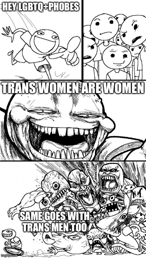 Hey Internet | HEY LGBTQ+PHOBES; TRANS WOMEN ARE WOMEN; SAME GOES WITH TRANS MEN TOO | image tagged in memes,hey internet | made w/ Imgflip meme maker