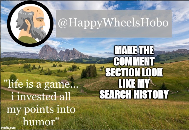 e | MAKE THE COMMENT SECTION LOOK LIKE MY SEARCH HISTORY | image tagged in announcement temp hobo | made w/ Imgflip meme maker