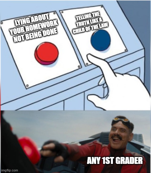 Any 1st grader: | TELLING THE TRUTH LIKE A CHILD OF THE LAW; LYING ABOUT YOUR HOMEWORK NOT BEING DONE; ANY 1ST GRADER | image tagged in robotnik pressing red button | made w/ Imgflip meme maker