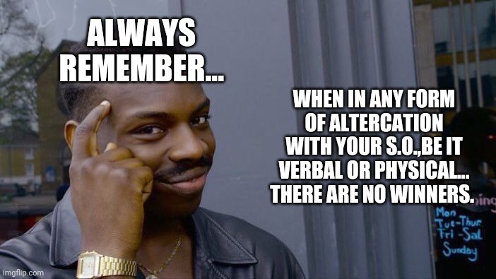 Survival Tip #02 | ALWAYS 
REMEMBER... WHEN IN ANY FORM OF ALTERCATION WITH YOUR S.O.,BE IT VERBAL OR PHYSICAL... THERE ARE NO WINNERS. | image tagged in memes,roll safe think about it | made w/ Imgflip meme maker