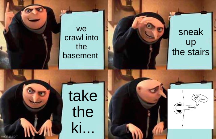 Gru's Plan | we crawl into the basement; sneak up the stairs; take the ki... | image tagged in memes,gru's plan | made w/ Imgflip meme maker